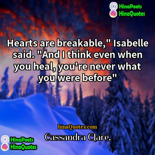 Cassandra Clare Quotes | Hearts are breakable," Isabelle said. "And I